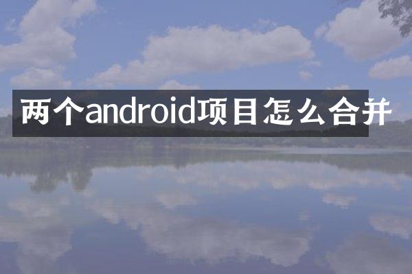 两个android项目怎么合并