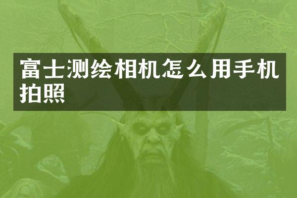 富士测绘相机怎么用手机拍照