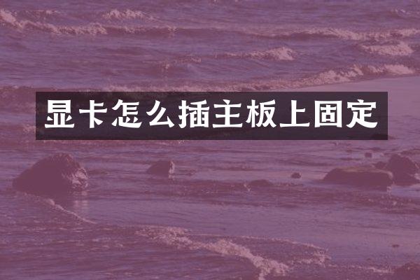 显卡怎么插主板上固定