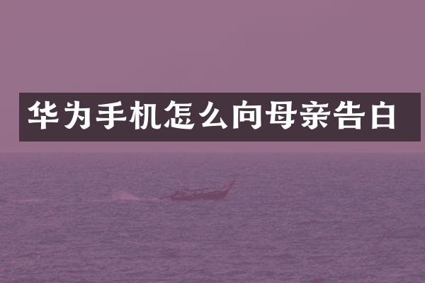 华为手机怎么向母亲告白