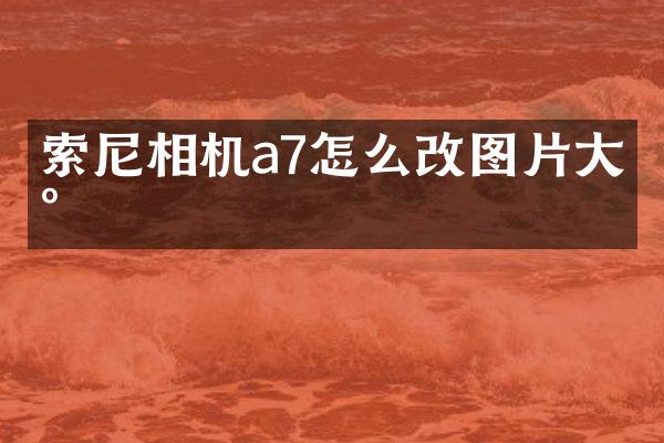 索尼相机a7怎么改图片大小