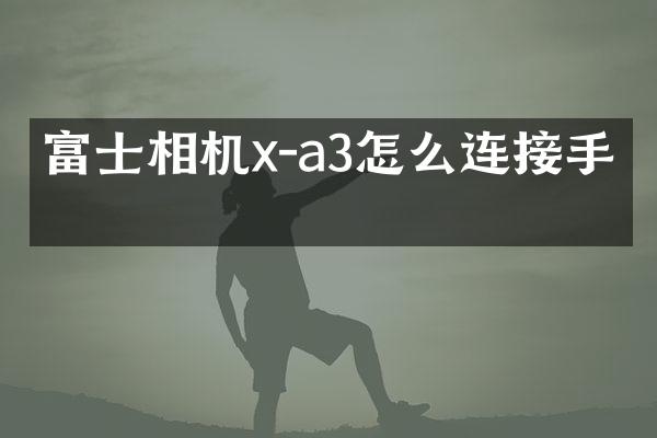 富士相机x-a3怎么连接手机