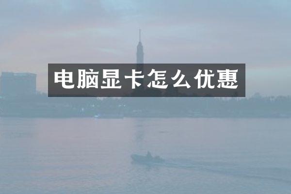 电脑显卡怎么优惠