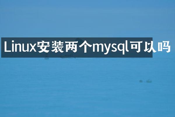 Linux安装两个mysql可以吗