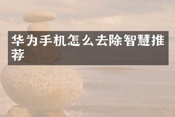 华为手机怎么去除智慧推荐