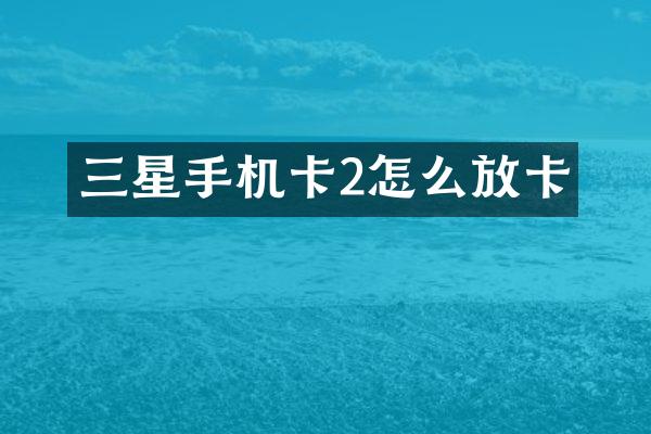 三星手机卡2怎么放卡