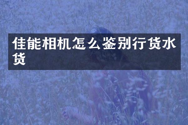 佳能相机怎么鉴别行货水货