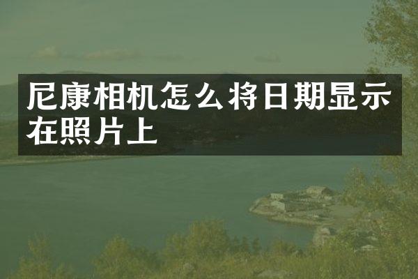 尼康相机怎么将日期显示在照片上