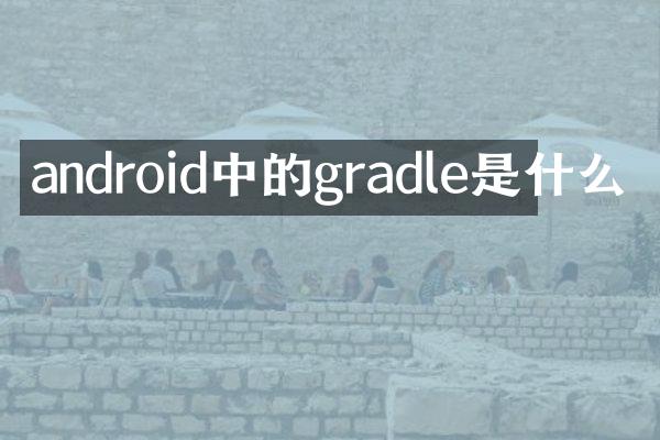 android中的gradle是什么