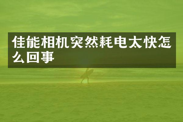 佳能相机突然耗电太快怎么回事