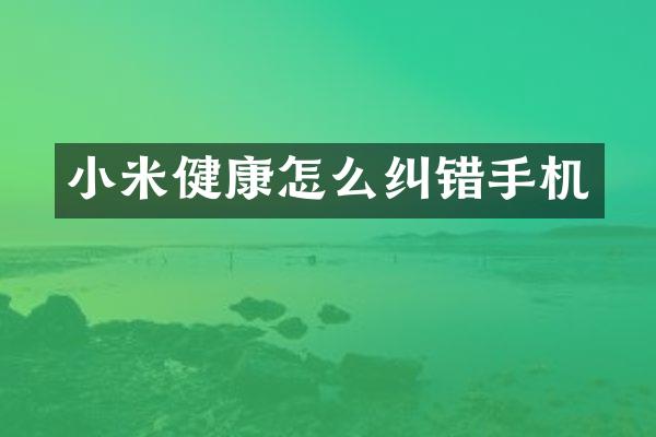 小米健康怎么纠错手机