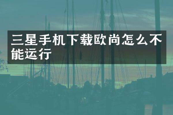 三星手机下载欧尚怎么不能运行