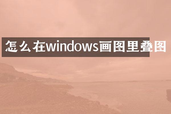 怎么在windows画图里叠图