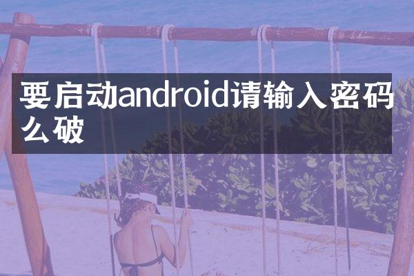 要启动android请输入密码怎么破