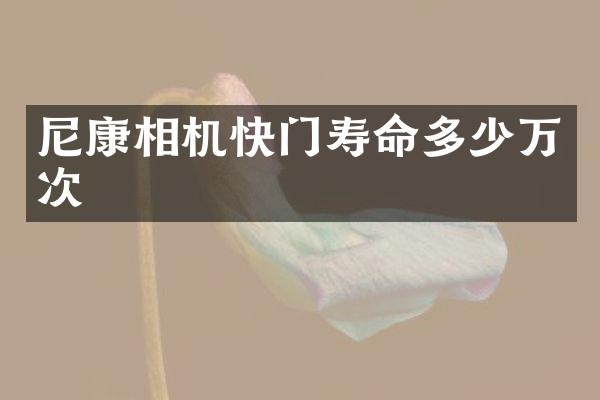 尼康相机快门寿命多少万次