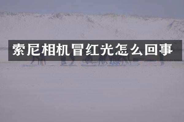 索尼相机冒红光怎么回事