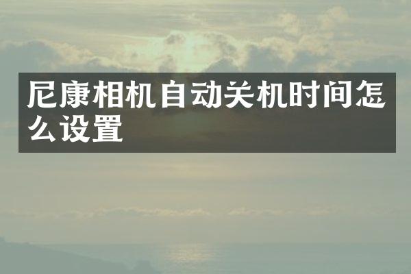 尼康相机自动关机时间怎么设置