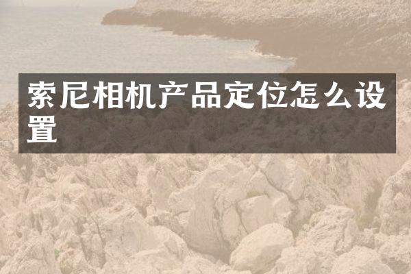 索尼相机产品定位怎么设置