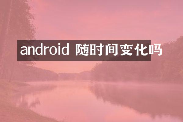 android 随时间变化吗