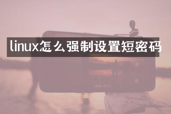 linux怎么强制设置短密码
