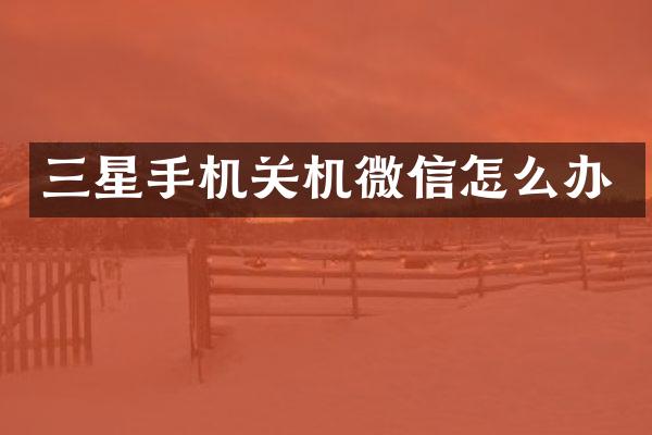 三星手机关机微信怎么办