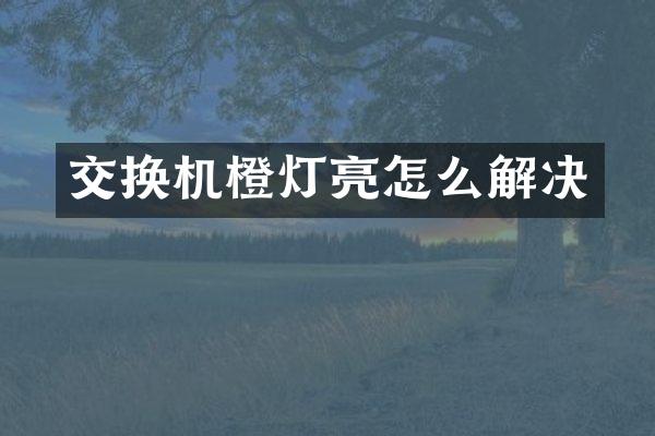 交换机橙灯亮怎么解决