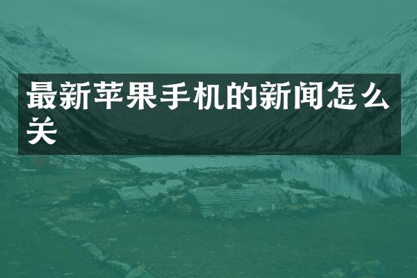 最新苹果手机的新闻怎么关