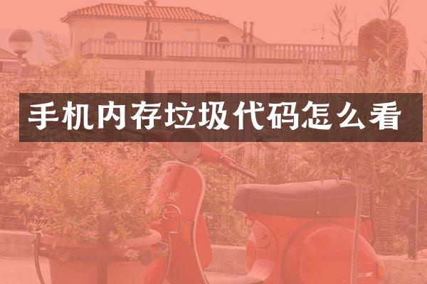 手机内存垃圾代码怎么看