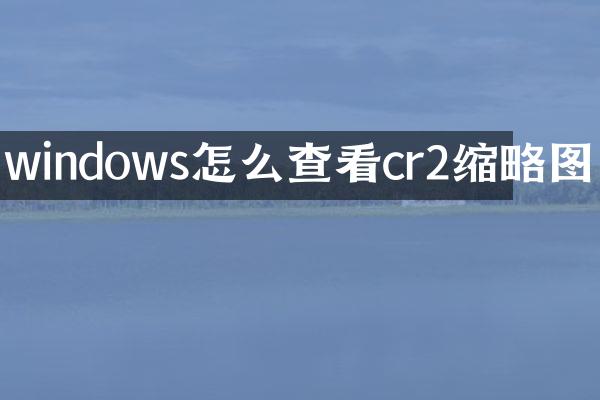 windows怎么查看cr2缩略图
