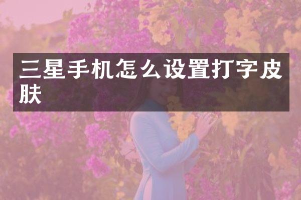 三星手机怎么设置打字皮肤
