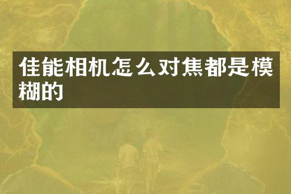 佳能相机怎么对焦都是模糊的