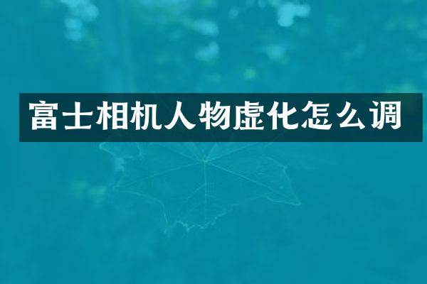富士相机人物虚化怎么调