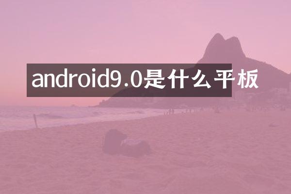 android9.0是什么平板