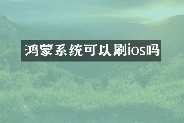 鸿蒙系统可以刷ios吗