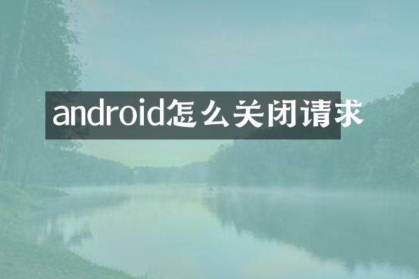 android怎么关闭请求