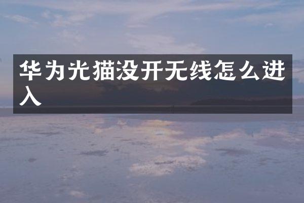 华为光猫没开无线怎么进入