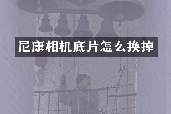 尼康相机底片怎么换掉