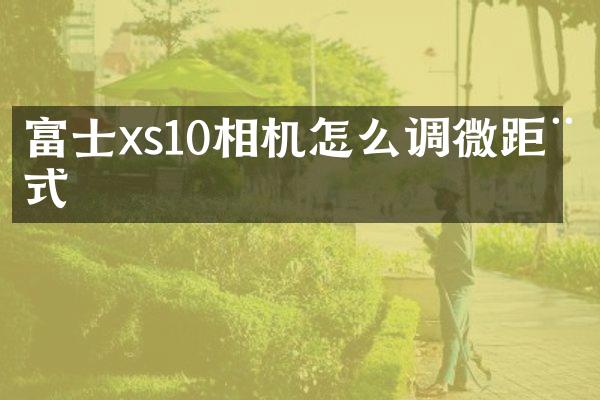 富士xs10相机怎么调微距模式