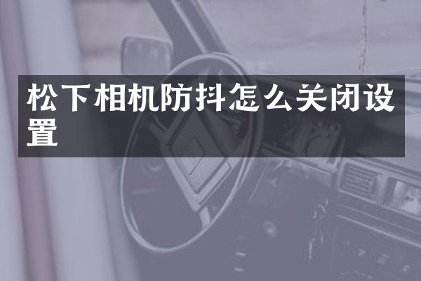 松下相机防抖怎么关闭设置