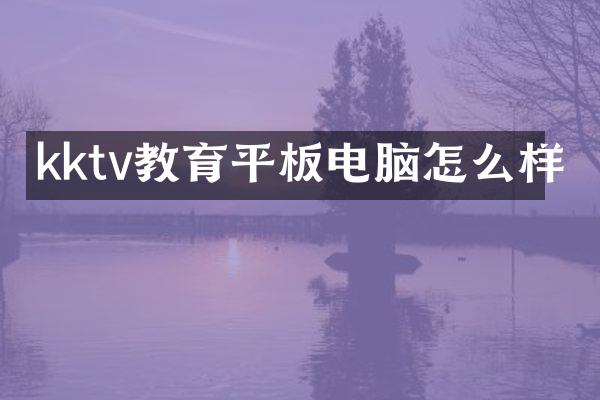 kktv教育平板电脑怎么样