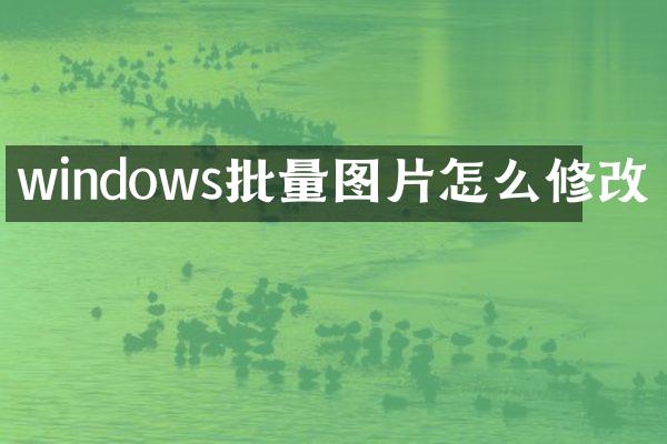 windows批量图片怎么修改