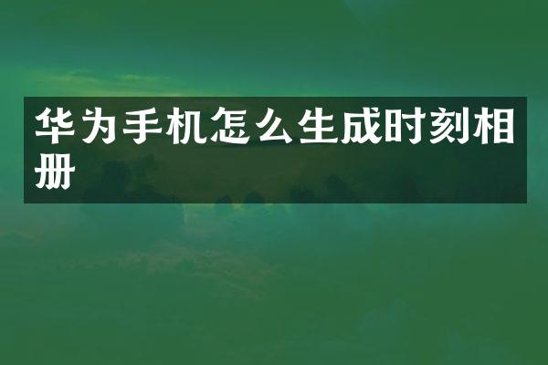 华为手机怎么生成时刻相册