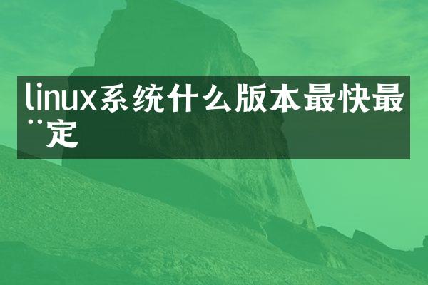 linux系统什么版本最快最稳定