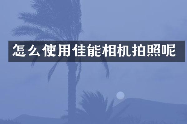 怎么使用佳能相机拍照呢