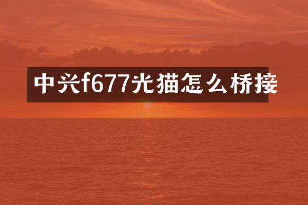 中兴f677光猫怎么桥接