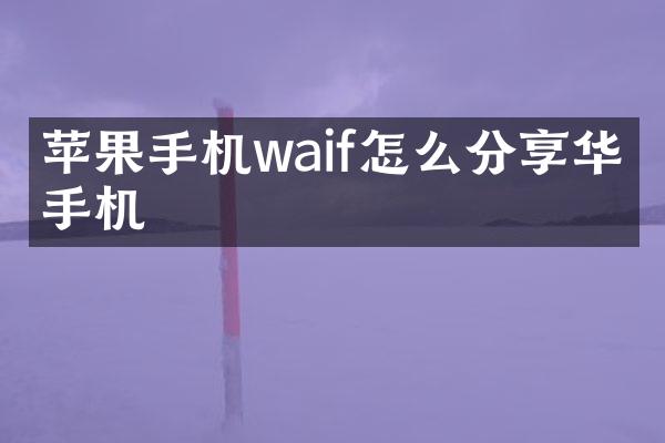 苹果手机waif怎么分享华为手机