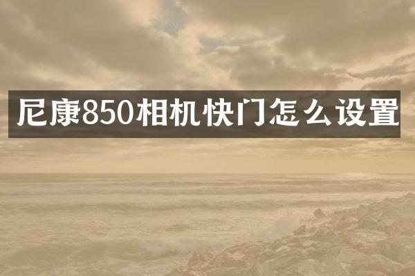 尼康850相机快门怎么设置