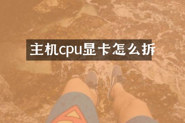 主机cpu显卡怎么拆