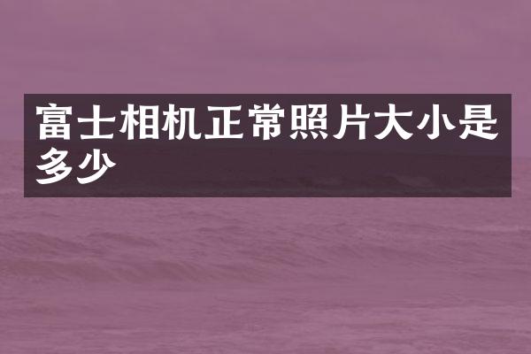 富士相机正常照片大小是多少