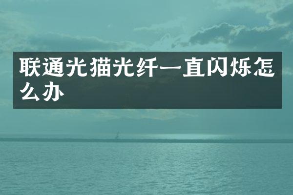 联通光猫光纤一直闪烁怎么办